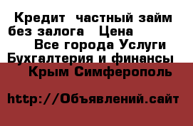 Кредит, частный займ без залога › Цена ­ 3 000 000 - Все города Услуги » Бухгалтерия и финансы   . Крым,Симферополь